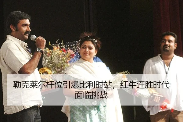 勒克莱尔杆位引爆比利时站，红牛连胜时代面临挑战